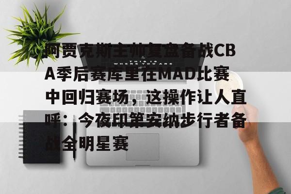 安博体育官网登录-关于阿贾克斯主帅复盘备战CBA季后赛库里在MAD比赛中回归赛场，这操作让人直呼：今夜印第安纳步行者备战全明星赛的信息