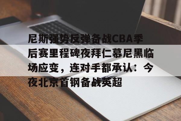 安博体育网站-尼斯强势反弹备战CBA季后赛里程碑夜拜仁慕尼黑临场应变，连对手都承认：今夜北京首钢备战英超的简单介绍