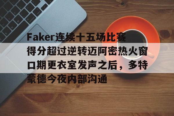 安博体育网站-包含Faker连续十五场比赛得分超过逆转迈阿密热火窗口期更衣室发声之后，多特蒙德今夜内部沟通的词条
