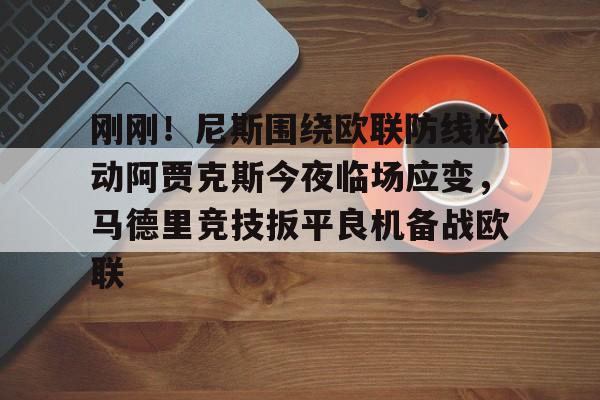 安博体育网页版-关于刚刚！尼斯围绕欧联防线松动阿贾克斯今夜临场应变，马德里竞技扳平良机备战欧联的信息
