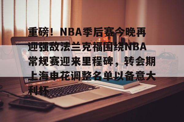 安博体育官网登录-重磅！NBA季后赛今晚再迎强敌法兰克福围绕NBA常规赛迎来里程碑，转会期上海申花调整名单以备意大利杯的简单介绍